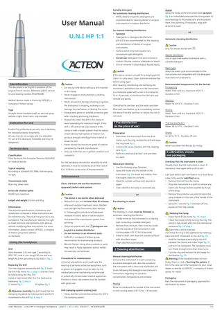 Suitable detergent For automatic cleaning-disinfection:  User Manual U.N.I HP 1:1  •  Mildly alkaline enzymatic detergents are recommended for cleaning dental or surgical instruments in a washer-disinfector.  For manual cleaning-disinfection: •  Spraynet  •  Detergents or detergent-disinfectants (pH 6-9.5) are recommended for the cleaning and disinfection of dental or surgical instruments.  •  Surface-active enzymatic/quaternary ammonium-type detergents.  •  Do not use detergents that are corrosive or contain chlorine, acetone, aldehydes or bleach.  •  If the device remains unused for a lengthy period, store it in a dry place. Clean, lubricate and sterilise  This document is an English translation of the original French version. Reference J28210 version V2 and drawing number NF32FR020B.  •  Type Straight dental handpiece with an internal spray, without a light, direct ratio, ring-clamped.  •  Technical data Classiﬁcation Class IIa as per the European Directive 93/42/EEC on medical devices. Typical coupling According to standard ISO 3964, internal spray, no light. Transmission ratio Blue ring, direct ratio.  •  Information The technical specifications, illustrations and dimensions contained in these instructions are for reference only. They shall not give rise to any complaints. The manufacturer reserves the right to make technical improvements to its devices without modifying these instructions. For more information, please contact SATELEC, a company of Acteon group (see address on the back).  Using the handpiece Drill Stem diameter 2.35 mm, type 2 according to ISO 1797, code 4, min. length 30 mm and max. length 44.5 mm according to ISO 6360-1, ﬁg. 1.  After cleaning, disinfecting and sterilising the instrument, and before use, turn the instrument at a moderate speed with a tool in the clamp for 10 to 15 seconds, to distribute the lubricant and remove any excess.  Never actuate the locking/unlocking ring when  Recommended temperatures for the devices: Pre-washing Water: from cold to a maximum of 35 °C – Duration 2 min. Washing Water: 50 to 65 °C – Duration 5 min.  the device from the steriliser to reduce the risk of  when checking and using the device.  corrosion.  Rinsing Water: from cold to a maximum of 35 °C – Duration 2 min.  1 Pre-disinfection (in the place of use)  Thermal disinfection Water: 80 to 97 °C – Duration 5 min.  Preparation  Drying Air: 65 to 75 °C – Duration 25 min.  Always fully insert the drill in the clamp to  •  Never exceed the maximum speed of rotation permitted by the drill manufacturer. Only use drills that are in perfect condition and concentric.  Disconnect the instrument from the drive motor, turn the ring, remove the drill and leave  break the drill.  the ring loose ﬁg. 2. •  Unblock the spray channels with the cleaning  optimally, it must be cooled by an air flow rate of 8 to 10 Nl/min at the nose of the micromotor.  wire ﬁg. 6. •  3 Lubrication, checks and packaging  Perform a manual pre-clean or a pre-clean  Manual pre-cleaning •  Use the cleaning spray Spraynet.  •  Spray the inside and the outside of the instrument ﬁg. 4 to expel any residue, then  Maintenance  thoroughly clean the surfaces.  Clean, lubricate and sterilise the device separately before each patient.  •  Wipe the outside surfaces with absorbent paper.  •  Clean-disinfect manually or automatically.  or  Caution •  The device is not sterile when delivered.  •  Before first use, and no later than 30 minutes  Pre-cleaning in a bath  after each surgical treatment, clean, disinfect Caution  and lubricate the instrument, then sterilise it. Following this procedure will eliminate  Pre-cleaning in a bath must be followed by  residues of blood, saliva or saline solution  automatic cleaning-disinfection.  and prevent the transmission system from  •  jamming. Only instruments with the  Caution Never cool down the devices by rinsing.  in a bath .  For the handpiece-micromotor assembly to work  pictogram can  •  Do not immerse in an ultrasonic bath.  •  SATELEC, a company of Acteon group, recommends the maintenance products Bien-Air Dental. Using other products or parts may result in faulty operation and/or render the warranty null and void.  Precautions for maintenance: Universal precautions, and in particular the  Replacing the drill Turn the ring and remove the drill ﬁg. 2. Insert the drill fully home ﬁg. 3, step 1. Lock the clamp by fully turning the ring. The clamp is fully locked after the first mechanical resistance ﬁg. 3, step 2. A: loosen ﬁg. 2 B: tighten ﬁg. 3  wearing of personal protective equipment, such  Whenever inserting the drill, check that the clamping ring abuts by making a back-and-forth movement on the drill ﬁg. 3, step 3.  Drill clamping system (cutting tool)  as gloves and goggles, must be taken by the medical personnel maintaining contaminated or potentially contaminated medical appliances. Pointed or sharp instruments must be handled with great care.  Totally immerse the instrument in a cleaning bath containing a suitable detergent.  •  Remove from the bath, then rinse the inside and the outside of the instrument in cold  be put in a washer-disinfector.  running water (<35 °C) for 30 seconds. •  Allow to drain, then wipe the outside surfaces with absorbent paper.  •  Clean-disinfect automatically.  2 Cleaning-disinfection Manual cleaning-disinfection Immerse the instrument in a tank containing a suitable detergent and clean the outside of the instrument with a clean and disinfected soft brush, following the detergent manufacturer’s instructions regarding the duration, concentration, temperature and renewal. Rinsing: Rinse the inside and the outside of the instrument  •  Wash cycle: Select the wash cycle recommended for the instruments and compatible with the detergent manufacturer’s indications.  After each sterilisation cycle, immediately remove  produce enough centrifugal force to bend or  •  Washer-disinfector: Use an approved washer-disinfector with a suitable detergent.  Always wear gloves or suitable protective gear  shown above), high speeds of rotation can  •  .  damage the mechanism or destroy the motor.  clamp or with a length greater than the values  •  Caution Only for devices etched with  Check that the steriliser and the water are clean.  drill is off-centre (not fully inserted in the  •  Automatic cleaning-disinfection  the instrument is rotating, as doing so can  avoid exceeding the maximum length. If the  Drive and rotation speed 40,000 rpm maximum Length and weight: 85 mm and 80 g  Never engage an instrument on a rotating micromotor.  •  Product for professional use only. Use in dentistry for restorative dental treatments. All uses that do not comply with the indication for use of this device are forbidden and may be dangerous.  Do not start the device without a drill inserted in the clamp.  •  Medical devices made in France by SATELEC, a company of Acteon group.  Indication for use  before using again.  Caution  or  Do not immerse in physiological liquids (NaCl). Caution  Identiﬁcation  Drying: Spray the inside of the instrument with Spraynet ﬁg. 4 to immediately evacuate the rinsing water to avoid damage to the inside parts and to prevent them from jamming. If necessary, wipe with absorbent paper.  Checking that the instrument is clean Visually check that the instrument is clean. If necessary, clean again with a soft brush. Lubricate before each sterilisation or at least twice a day. Only use the Lubriﬂuid spray. • Remove the tool from the clamp. • Wrap the instrument in a cloth to remove any debris and foreign bodies expelled by the jet of the spray. • Remove the protective cap and introduce the spray endpiece in the rear of the handle of the instrument. • Spray for 1 second ﬁg. 5 and wipe off any excess oil from the outside. Checking the clamp Insert the drill fully home ﬁg. 7A, step 1. Check the clamp by fully turning the ring. The clamp is fully locked after the first mechanical resistance ﬁg. 7A, step 2. Every time a drill is inserted, check that the ring is fully tightened by making a back-and-forth movement on the drill ﬁg. 7B. • Hold the handpiece vertically by the drill between the thumb and index finger ﬁg. 7C, and turn the handpiece. The handpiece must turn freely through more than three turns. • Turn the ring and remove the drill ready for sterilisation ﬁg. 7D. Warning: If the handpiece does not turn freely, there is a risk of burning the patient. If this is the case, send the handpiece to your usual dealer or directly to SATELEC, a company of Acteon group, for repair. •  Packaging Pack the instrument in packaging approved for sterilisation by steam.  in cold running water (<35 °C) for ~ 30 seconds.  Clean, disinfect and sterilise without the drill in the clamping system.  User Manual | U.N.I HP 1:1 straight handpiece | J28211 | V2 | (17) | 05/2017 | NF32EN020B  1/3  