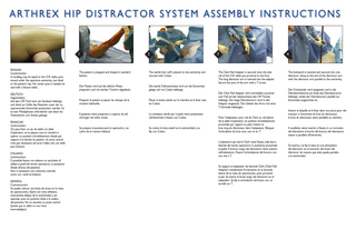 ARTHREX HIP DISTRACTOR SYSTEM ASSEMBLY INSTRUCTIONS ENGLISH Countertraction: A sandbag may be taped to the O.R. table, positioned under the operative extremity, just distal to the patient’s hip. No center post is needed (as used with a fracture table). DEUTSCH Gegentraktion: Auf dem OP-Tisch kann ein Sandsack befestigt und distal zur Hüfte des Patienten unter der zu operierenden Extremität positioniert werden. Es ist kein Mittelpfosten erforderlich (wie dieser bei Frakturtischen zum Einsatz gelangt). FRANCAIS Contre-traction : On peut fixer un sac de sable à la table d’opération, en le plaçant sous le membre à opérer, en position immédiatement distale par rapport à la hanche du patient. Un pivot central n’est pas nécessaire (tel qu’on l’utilise avec une table pour fracture). ITALIANO Controtrazione: È possibile fissare con adesivo un sacchetto di sabbia ai piedi del tavolo operatorio, in posizione distale all’anca del paziente. Non è necessaria una colonnina centrale (come con i tavoli da fratture). ESPAÑOL Contratracción: Se puede colocar una bolsa de arena en la mesa de operaciones y fijarla con cinta adhesiva, colocándola debajo de la extremidad a ser operada, justo en posición distal a la cadera del paciente. No se necesita un poste central (puesto que se utiliza en una mesa traumatológica). 1 2 3 4 The patient is prepped and draped in standard fashion. The sterile foot cuff is placed on the extremity and secured with Coban. The kickstand is inserted and secured into one distractor clamp at the end of the distractor arm with the distractor arm parallel to the extremity. Der Patient wird auf die übliche Weise präpariert und mit sterilen Tüchern abgedeckt. Die sterile Fußmanschette wird um die Extremität gelegt und mit Coban befestigt. The Clark Rail Adapter is secured onto the side rail of the O.R. table just proximal to the foot. The long distractor arm is inserted into the adapter. Secure the joint of the arm with a T-screw. Préparer le patient et placer les champs de la manière habituelle. Placer la botte stérile sur le membre et la fixer avec du Coban. Il paziente viene preparato e coperto da teli chirurgici nel solito modo. Lo stivaletto sterile per il piede viene posizionato sull’estremità e fissato con Coban. Se prepara al paciente para la operación y se cubre de la manera habitual. Se coloca la bota estéril en la extremidad y se fija con Coban. Der Clark Rail Adapter wird unmittelbar proximal zum Fuß auf der Seitenschiene des OP-Tisches befestigt. Der lange Distraktorarm wird in den Adapter eingesetzt. Das Gelenk des Arms mit einer T-Schraube befestigen. Fixer l’adaptateur pour rail de Clark au rail latéral de la table d’opération, en position immédiatement proximale par rapport au pied. Insérer le bras long du distracteur dans l’adaptateur. Bloquer l’articulation du bras avec une vis en T. L’adattatore per barre Clark viene fissato sulla barra laterale del tavolo operatorio in posizione prossimale al piede. Il braccio lungo del distrattore viene inserito nell’adattatore. Fissare l’articolazione del braccio con una vite a T. Se asegura el adaptador de baranda Clark (Clark Rail Adapter) instalándolo firmemente en la baranda lateral de la mesa de operaciones, justo proximal al pie. Se inserta el brazo largo del distractor en el adaptador. Se fija la articulación del brazo con un tornillo en T. Der Kickständer wird eingesetzt und in der Distraktorklemme am Ende des Distraktorarms befestigt, wobei der Distraktorarm parallel zur Extremität ausgerichtet ist. Insérer la béquille et la fixer dans une pince pour distracteur à l’extrémité du bras du distracteur, le bras du distracteur étant parallèle au membre. Il cavalletto viene inserito e fissato in un morsetto del distrattore al bordo del braccio del distrattore stesso e parallelo all’estremità. Se inserta y se fija la base en una abrazadera del distractor en el extremo del brazo del distractor de manera que éste quede paralelo a la extremidad.